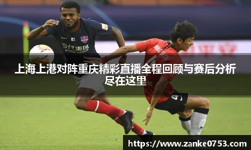 上海上港对阵重庆精彩直播全程回顾与赛后分析尽在这里